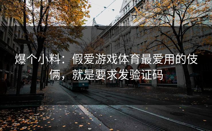 爆个小料：假爱游戏体育最爱用的伎俩，就是要求发验证码