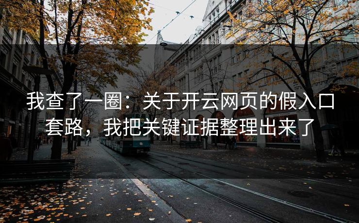 我查了一圈:关于开云网页的假入口套路,我把关键证据整理出来了 我查了一圈:关于开云网页的假入口套路,我把关键证据整理出来了