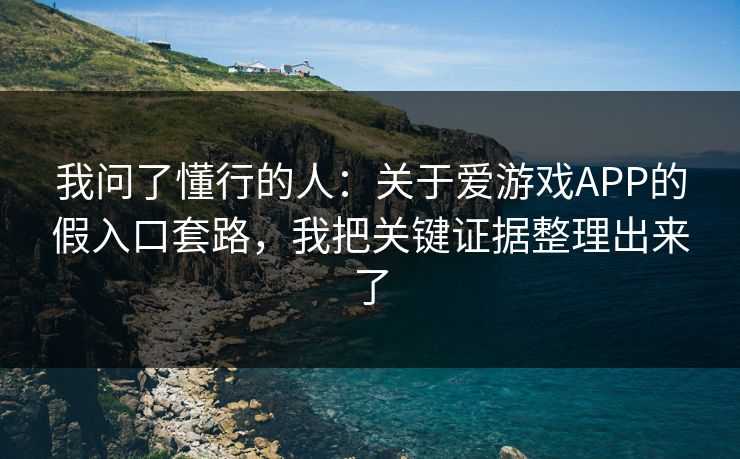 我问了懂行的人:关于爱游戏APP的假入口套路,我把关键证据整理出来了 我问了懂行的人:关于爱游戏APP的假入口套路,我把关键证据整理出来了