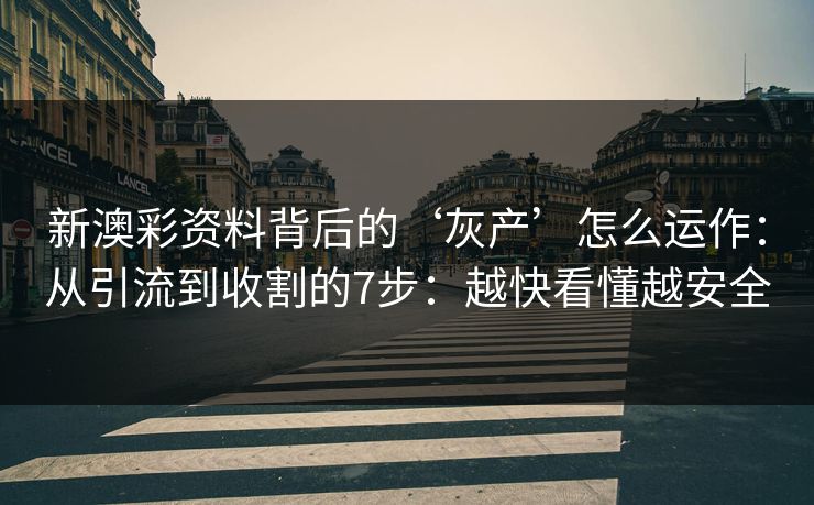 新澳彩资料背后的‘灰产’怎么运作:从引流到收割的7步:越快看懂越安全 新澳彩资料背后的‘灰产’怎么运作:从引流到收割的7步:越快看懂越安全