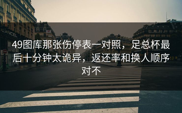 49图库那张伤停表一对照,足总杯最后十分钟太诡异,返还率和换人顺序对不 49图库那张伤停表一对照,足总杯最后十分钟太诡异,返还率和换人顺序对不