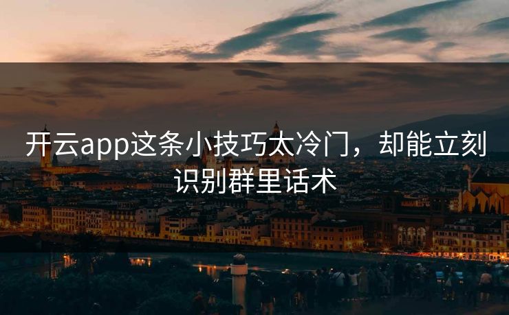 开云app这条小技巧太冷门，却能立刻识别群里话术