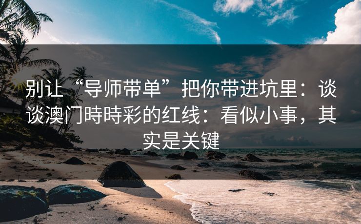 别让“导师带单”把你带进坑里：谈谈澳门時時彩的红线：看似小事，其实是关键