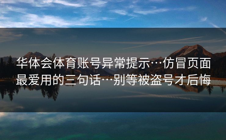 华体会体育账号异常提示…仿冒页面最爱用的三句话…别等被盗号才后悔