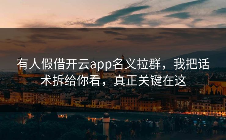 有人假借开云app名义拉群，我把话术拆给你看，真正关键在这