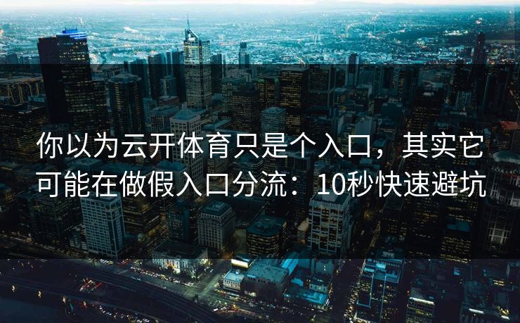 你以为云开体育只是个入口，其实它可能在做假入口分流：10秒快速避坑