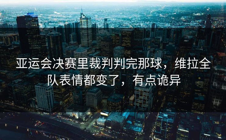 亚运会决赛里裁判判完那球，维拉全队表情都变了，有点诡异