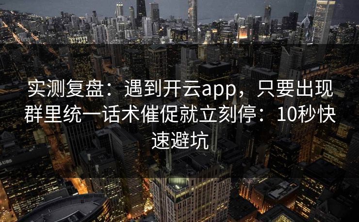 实测复盘：遇到开云app，只要出现群里统一话术催促就立刻停：10秒快速避坑