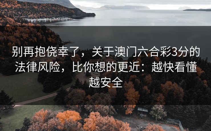 别再抱侥幸了，关于澳门六合彩3分的法律风险，比你想的更近：越快看懂越安全