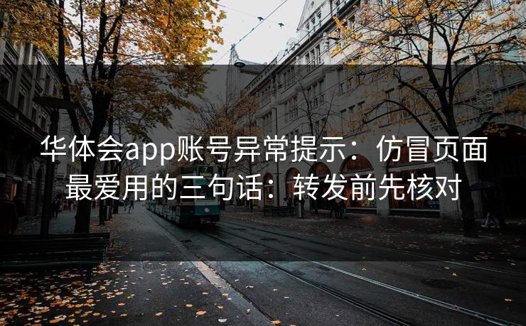 华体会app账号异常提示：仿冒页面最爱用的三句话：转发前先核对