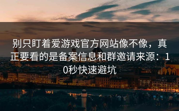 别只盯着爱游戏官方网站像不像，真正要看的是备案信息和群邀请来源：10秒快速避坑