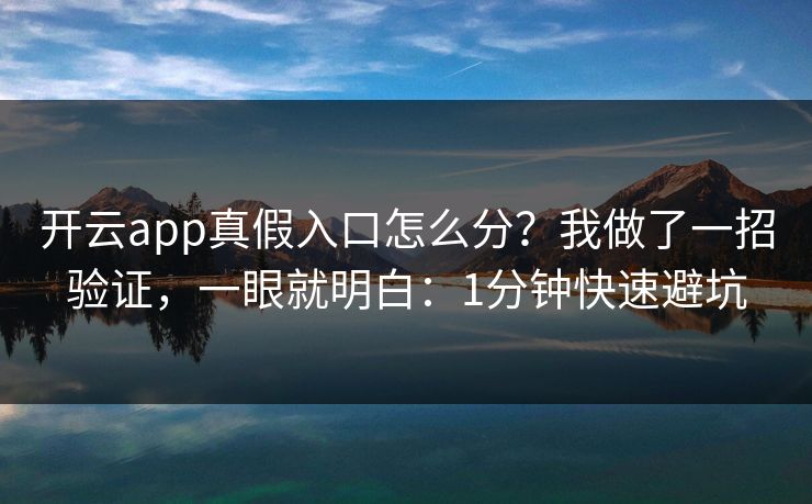 开云app真假入口怎么分？我做了一招验证，一眼就明白：1分钟快速避坑