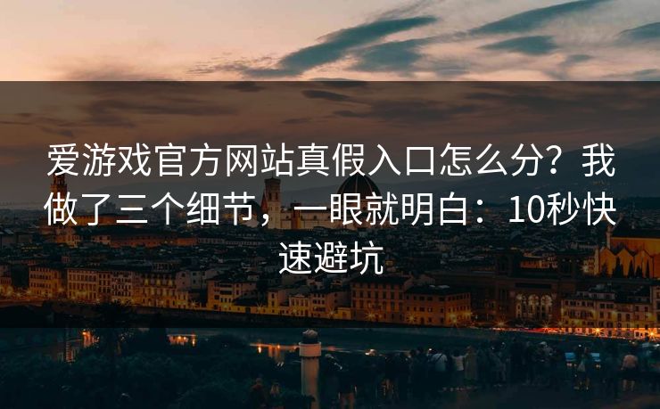 爱游戏官方网站真假入口怎么分？我做了三个细节，一眼就明白：10秒快速避坑