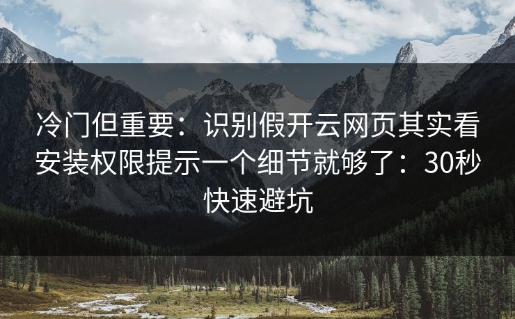 冷门但重要：识别假开云网页其实看安装权限提示一个细节就够了：30秒快速避坑