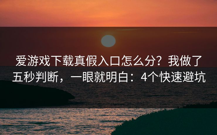 爱游戏下载真假入口怎么分？我做了五秒判断，一眼就明白：4个快速避坑