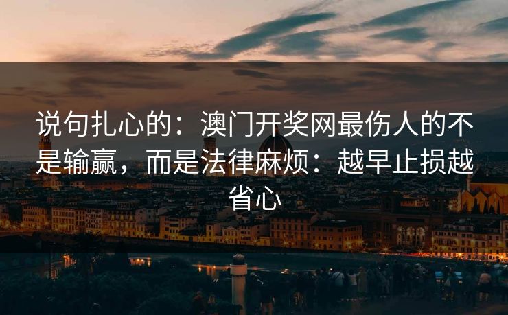 说句扎心的：澳门开奖网最伤人的不是输赢，而是法律麻烦：越早止损越省心