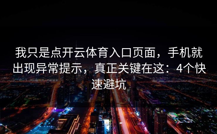 我只是点开云体育入口页面,手机就出现异常提示,真正关键在这:4个快速避坑 我只是点开云体育入口页面,手机就出现异常提示,真正关键在这:4个快速避坑