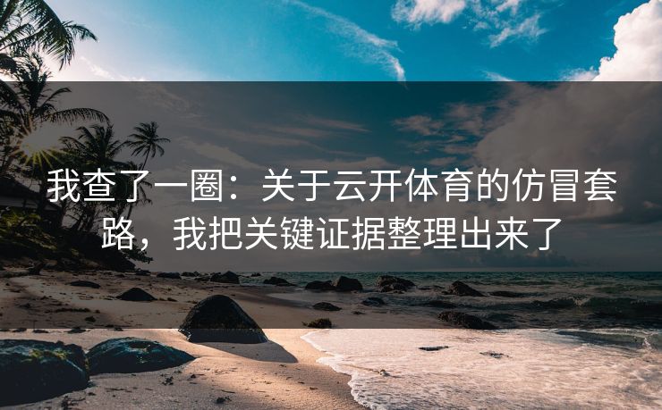 我查了一圈：关于云开体育的仿冒套路，我把关键证据整理出来了