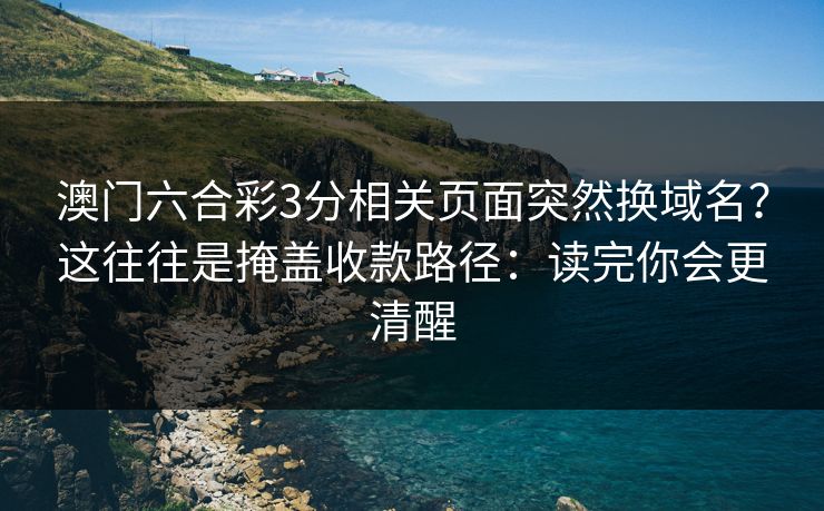 澳门六合彩3分相关页面突然换域名？这往往是掩盖收款路径：读完你会更清醒